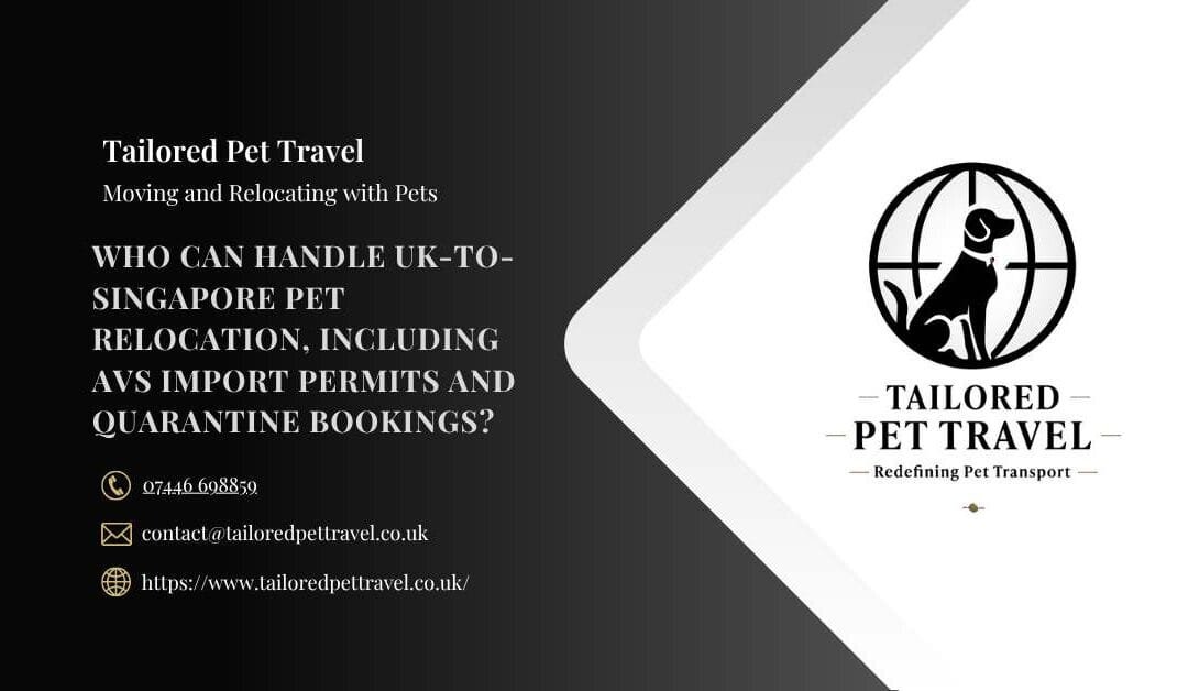 Who Can Handle UK-to-Singapore Pet Relocation, Including AVS Import Permits and Quarantine Bookings?
